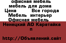 офисная мебель, мебель для дома › Цена ­ 499 - Все города Мебель, интерьер » Офисная мебель   . Ненецкий АО,Каратайка п.